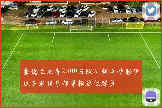 桑德兰放弃2300万欧买断海特勒伊达多家俱乐部争抢这位球员