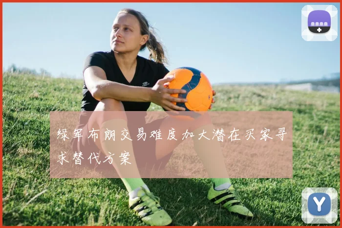 绿军布朗交易难度加大潜在买家寻求替代方案