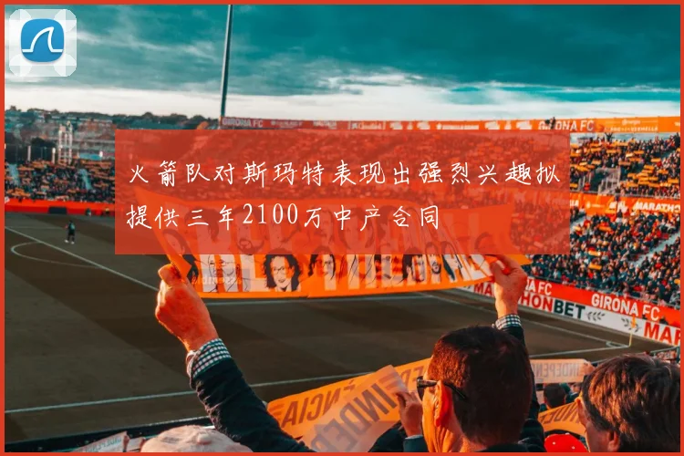 火箭队对斯玛特表现出强烈兴趣拟提供三年2100万中产合同